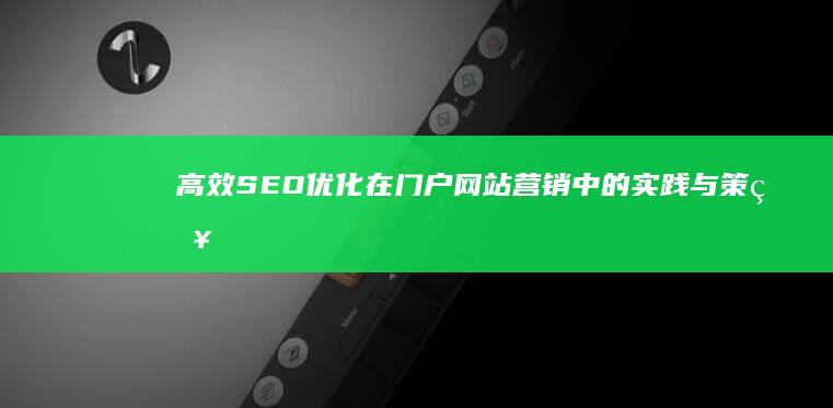 高效SEO优化在门户网站营销中的实践与策略